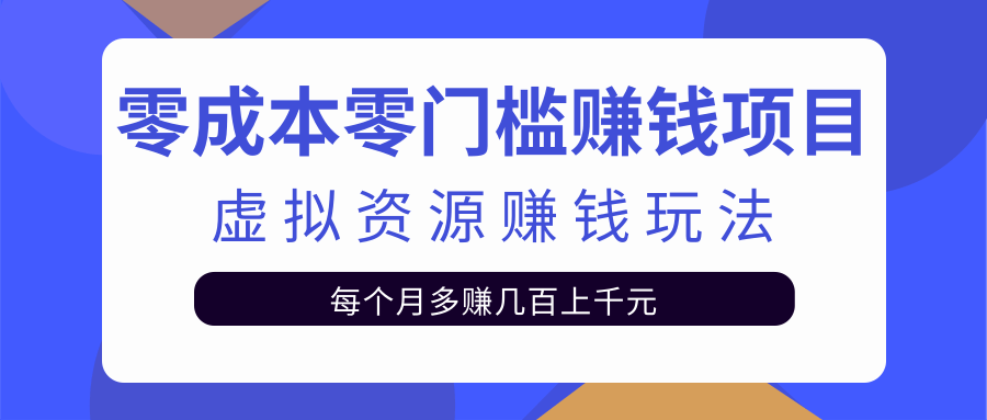 图片[1]-零成本零门槛赚钱项目，虚拟资源赚钱玩法每月多赚几百上千元