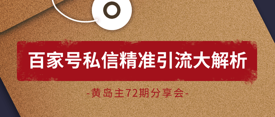 图片[1]-黄岛主72期分享会：百家号私信精准引流大解析（视频+图片）