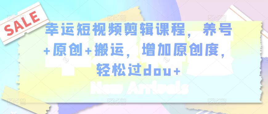 图片[1]-幸运短视频剪辑课程，养号+原创+搬运，增加原创度，轻松过DOU+