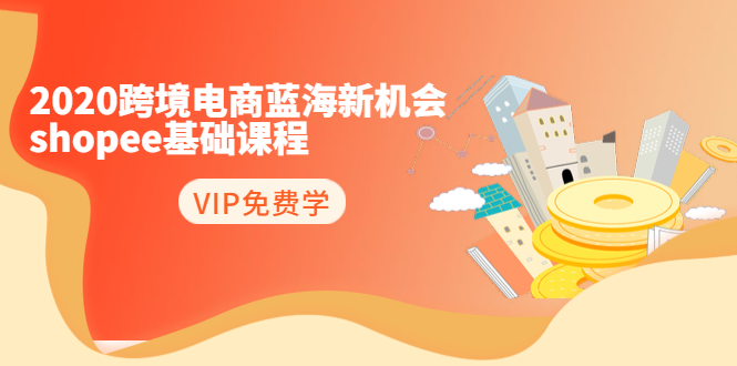 图片[1]-2020跨境电商蓝海新机会-SHOPEE基础课程：简单粗暴日报爆千单（27节课）