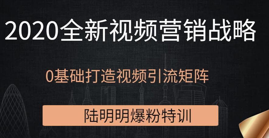 图片[1]-陆明明爆粉特训：全新视频营销战略，0基础打造视频引流矩阵