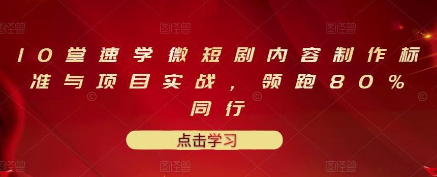 图片[1]-10堂速学微短剧内容制作标准与项目实战，领跑80%同行