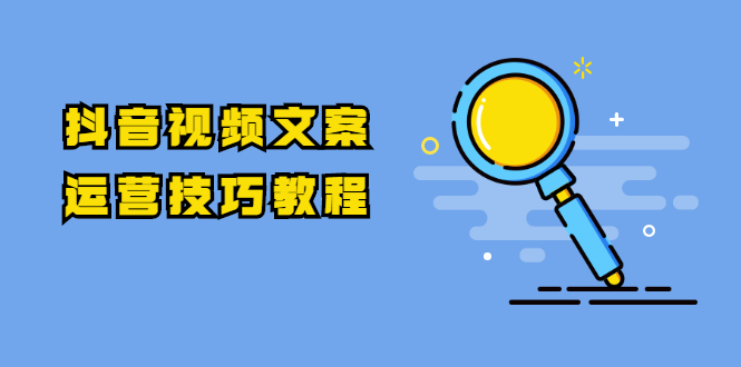图片[1]-抖音视频文案运营技巧教程：注册-养号-发作品-涨粉方法（10节视频课）