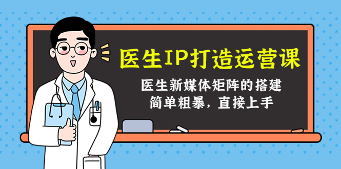 图片[1]-医生IP打造运营课，医生新媒体矩阵的搭建，简单粗暴，直接上手