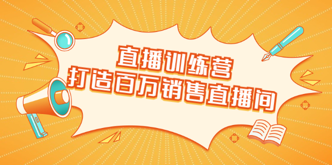 图片[1]-直播训练营：打造百万销售直播间 教会你如何直播带货，抓住直播大风口