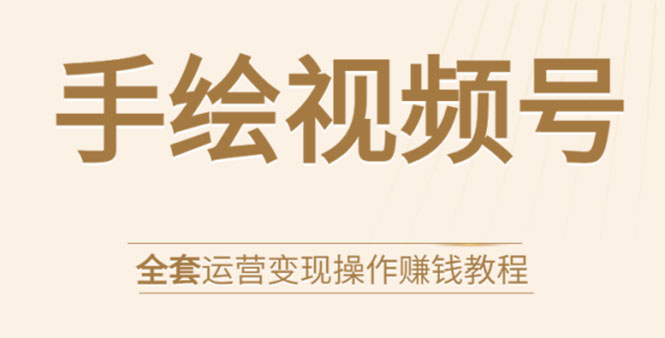 图片[1]-手绘视频号全套运营变现操作赚钱教程：零基础实操月入过万+玩赚视频号