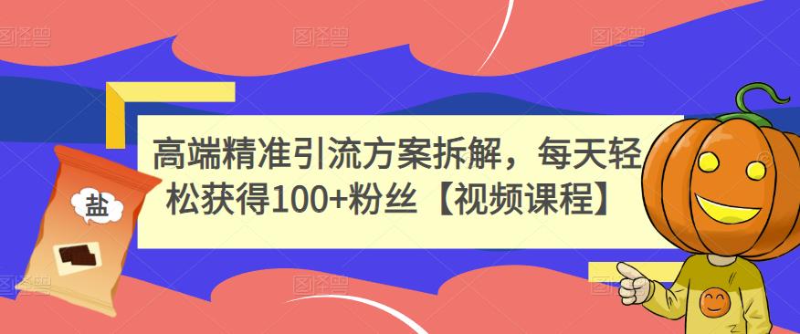 图片[1]-高端精准引流方案拆解，每天轻松获得100+粉丝【视频课程】