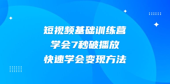 图片[1]-2021短视频基础训练营，学会7秒破播放，快速学会变现方法