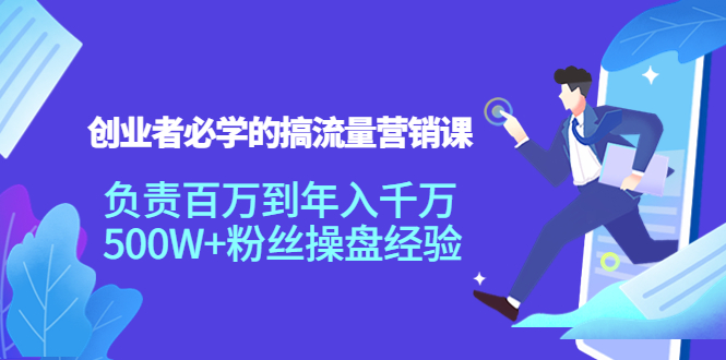 图片[1]-创业者必学的搞流量营销课：负责百万到年入千万，500W+粉丝操盘经验