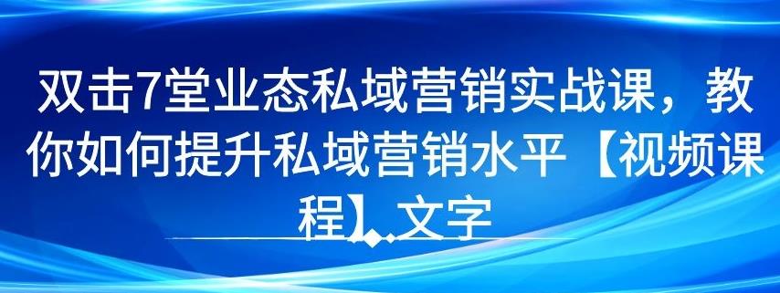 图片[1]-7 堂业态私域营销实战课，教你如何提升私域营销水平【视频课程】