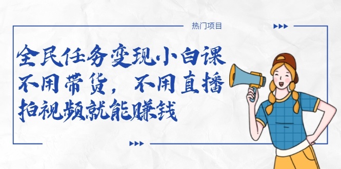 图片[1]-全民任务变现小白课，不用带货，不用直播，拍视频就能赚钱