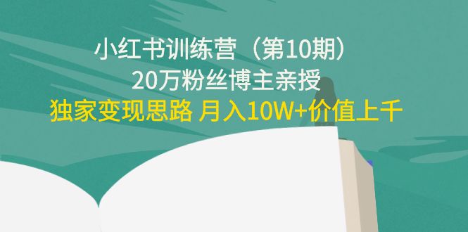 图片[1]-小红书训练营（第10期）20万粉丝博主亲授：独家变现思路 月入10W+价值上千