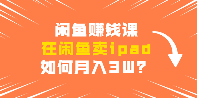 图片[1]-闲鱼赚钱课：在闲鱼卖IPAD，如何月入3W？详细操作教程
