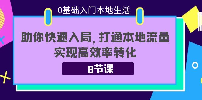 图片[1]-0基础入门本地生活：助你快速入局，8节课带你打通本地流量，实现高效率转化