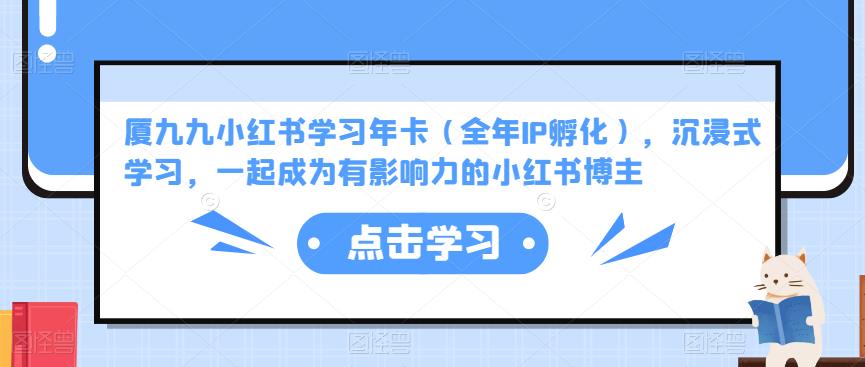 图片[1]-厦九九小红书学习年卡（全年IP孵化），沉浸式学习，一起成为有影响力的小红书博主