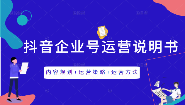 图片[1]-《抖音企业号运营说明书》内容规划+运营策略+运营方法，三节视频课掌握抖音企业号运营