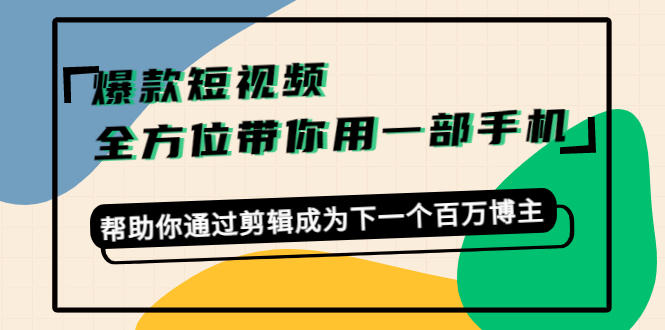 图片[1]-爆款短视频，全方位带你用一部手机，帮助你通过剪辑成为下一个百万博主