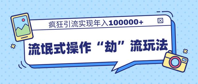图片[1]-团队内部课程，流氓式操作“劫”流玩法,疯狂引流实现年入100000+