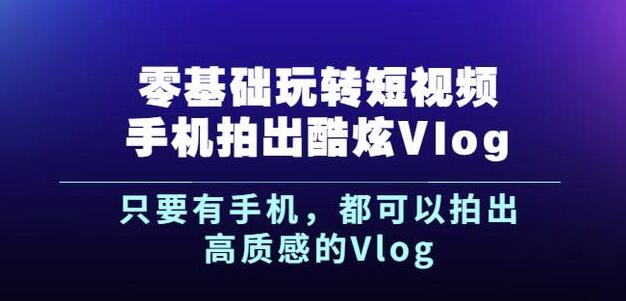 图片[1]-杨精坤零基础玩转短视频手机拍出酷炫VLOG，只要有手机就可以拍出高质感的VLOG