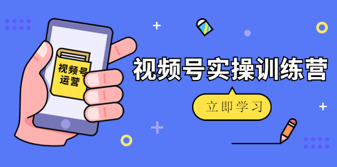 图片[1]-微信视频号实操训练营：视频号起号运营纯干货玩法！
