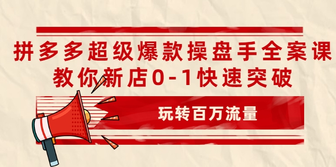图片[1]-拼多多超级爆款操盘手全案课，教你新店0-1快速突破，玩转百万流量