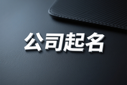 公司起名合集 响亮且吉祥的公司名称