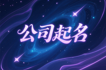 公司起个好名字大全免费版 大气独特的新公司名字