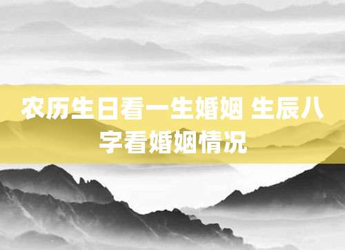 农历生日看一生婚姻 生辰八字看婚姻情况