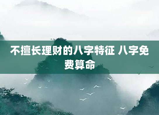 不擅长理财的八字特征 八字免费算命