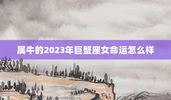 属牛的2023年巨蟹座女命运怎么样